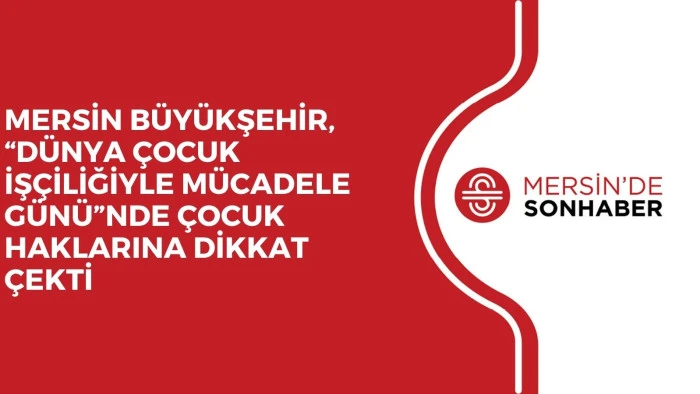 MERSİN B&Uuml;Y&Uuml;KŞEHİR, 'D&Uuml;NYA &Ccedil;OCUK İŞ&Ccedil;İLİĞİYLE M&Uuml;CADELE G&Uuml;N&Uuml;'NDE &Ccedil;OCUK HAKLARINA DİKKAT &Ccedil;EKTİ