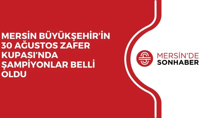 MERSİN BÜYÜKŞEHİR’İN 30 AĞUSTOS ZAFER KUPASI’NDA ŞAMPİYONLAR BELLİ OLDU