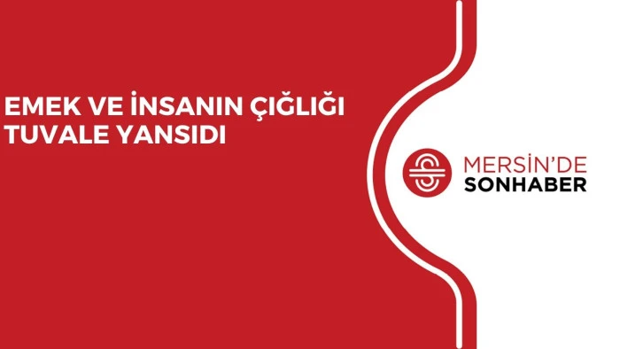 EMEK VE İNSANIN ÇIĞLIĞI TUVALE YANSIDI