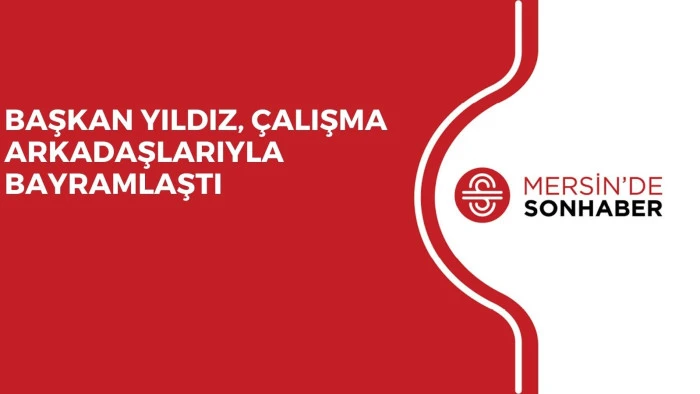 BAŞKAN YILDIZ, ÇALIŞMA ARKADAŞLARIYLA BAYRAMLAŞTI