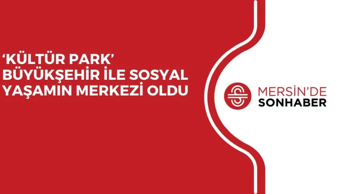 &lsquo;K&Uuml;LT&Uuml;R PARK&rsquo; B&Uuml;Y&Uuml;KŞEHİR İLE SOSYAL YAŞAMIN MERKEZİ OLDU