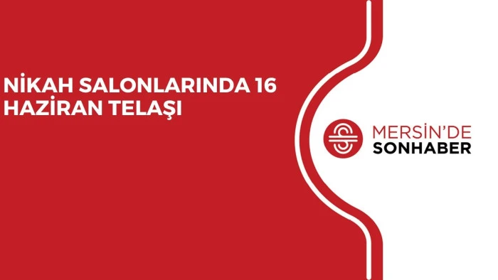 NİKAH SALONLARINDA 16 HAZİRAN TELAŞI