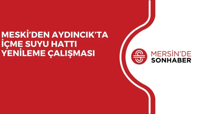 MESKİ&rsquo;DEN AYDINCIK&rsquo;TA İ&Ccedil;ME SUYU HATTI YENİLEME &Ccedil;ALIŞMASI