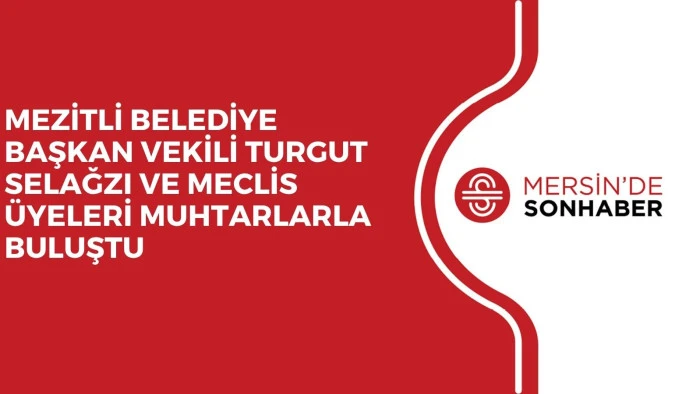 MEZİTLİ BELEDİYE BAŞKAN VEKİLİ TURGUT SELAĞZI VE MECLİS &Uuml;YELERİ MUHTARLARLA BULUŞTU