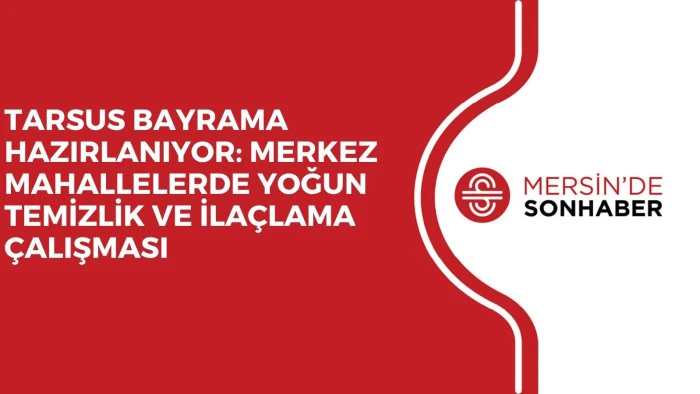 TARSUS BAYRAMA HAZIRLANIYOR: MERKEZ MAHALLELERDE YOĞUN TEMİZLİK VE İLAÇLAMA ÇALIŞMASI