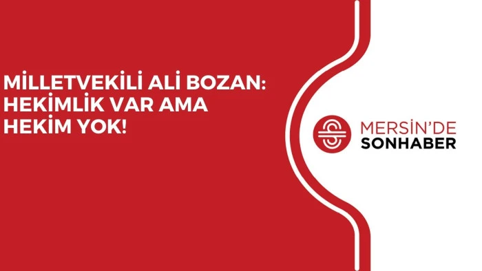 MİLLETVEKİLİ ALİ BOZAN: HEKİMLİK VAR AMA HEKİM YOK!