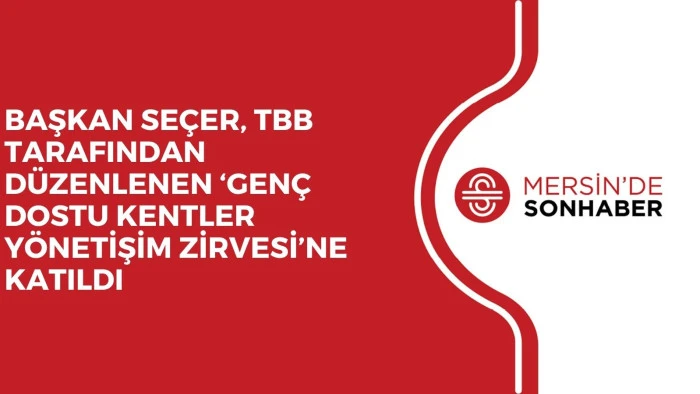 BAŞKAN SEÇER, TBB TARAFINDAN DÜZENLENEN ‘GENÇ DOSTU KENTLER YÖNETİŞİM ZİRVESİ’NE KATILDI