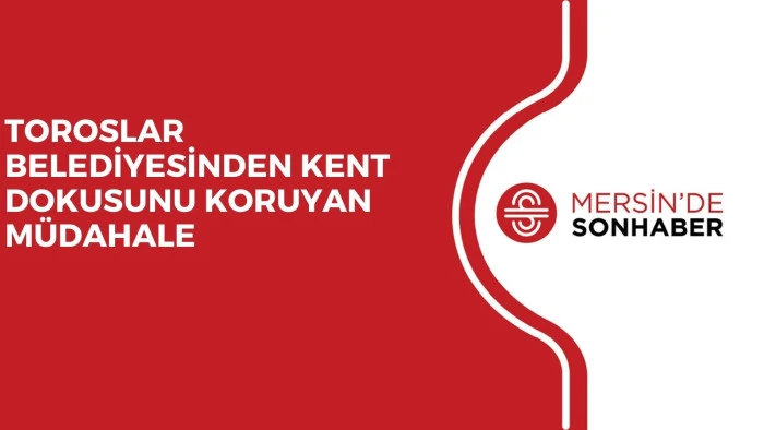 TOROSLAR BELEDİYESİNDEN KENT DOKUSUNU KORUYAN M&Uuml;DAHALE 