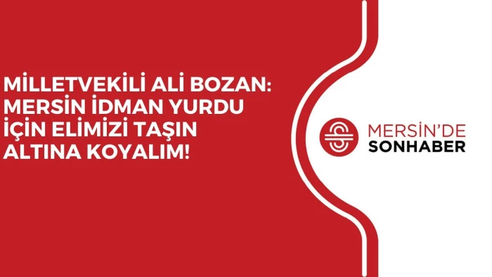 MİLLETVEKİLİ ALİ BOZAN: MERSİN İDMAN YURDU İÇİN ELİMİZİ TAŞIN ALTINA KOYALIM! 