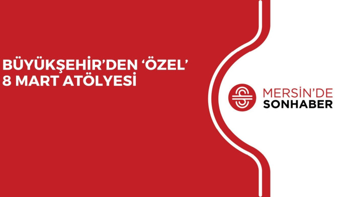 BÜYÜKŞEHİR’DEN ‘ÖZEL’ 8 MART ATÖLYESİ 