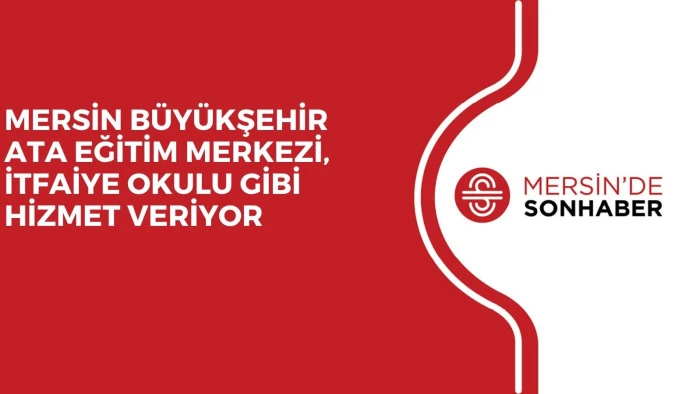 MERSİN B&Uuml;Y&Uuml;KŞEHİR ATA EĞİTİM MERKEZİ, İTFAİYE OKULU GİBİ HİZMET VERİYOR 