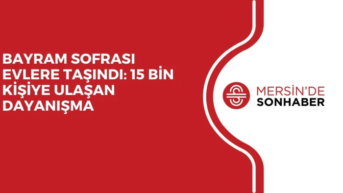 BAYRAM SOFRASI EVLERE TAŞINDI: 15 BİN KİŞİYE ULAŞAN DAYANIŞMA