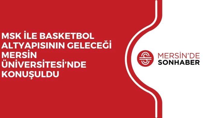 MSK İLE BASKETBOL ALTYAPISININ GELECEĞİ MERSİN &Uuml;NİVERSİTESİ&rsquo;NDE KONUŞULDU 