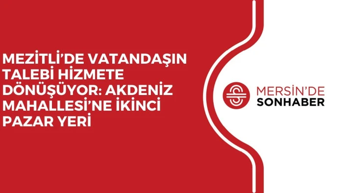 MEZİTLİ’DE VATANDAŞIN TALEBİ HİZMETE DÖNÜŞÜYOR: AKDENİZ MAHALLESİ’NE İKİNCİ PAZAR YERİ