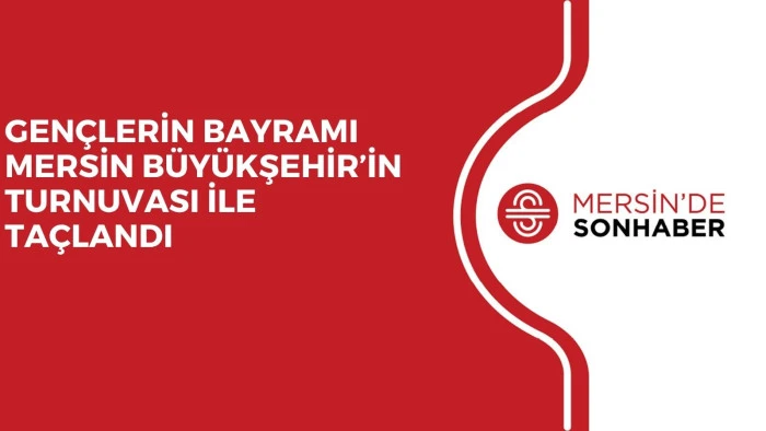 GEN&Ccedil;LERİN BAYRAMI MERSİN B&Uuml;Y&Uuml;KŞEHİR&rsquo;İN TURNUVASI İLE TA&Ccedil;LANDI