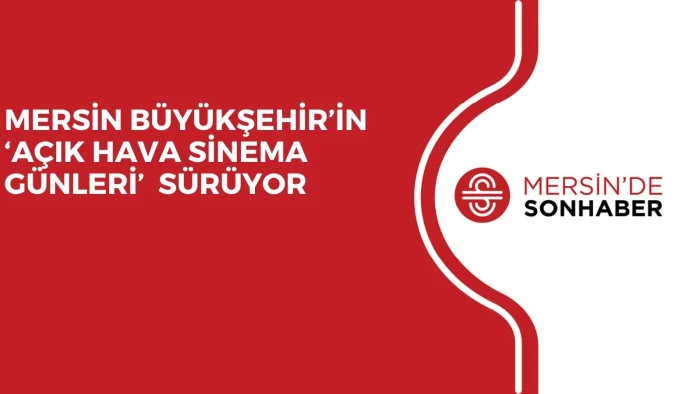 MERSİN BÜYÜKŞEHİR’İN ‘AÇIK HAVA SİNEMA GÜNLERİ’  SÜRÜYOR