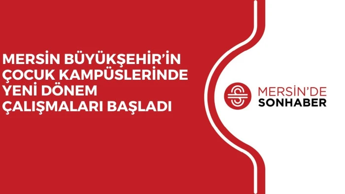 MERSİN B&Uuml;Y&Uuml;KŞEHİR&rsquo;İN &Ccedil;OCUK KAMP&Uuml;SLERİNDE YENİ D&Ouml;NEM &Ccedil;ALIŞMALARI BAŞLADI 