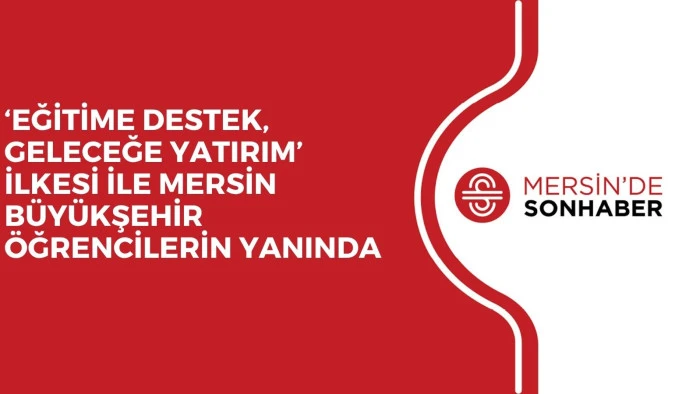 &lsquo;EĞİTİME DESTEK, GELECEĞE YATIRIM&rsquo; İLKESİ İLE MERSİN B&Uuml;Y&Uuml;KŞEHİR &Ouml;ĞRENCİLERİN YANINDA