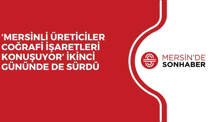 ‘MERSİNLİ ÜRETİCİLER COĞRAFİ İŞARETLERİ KONUŞUYOR’ İKİNCİ GÜNÜNDE DE SÜRDÜ
