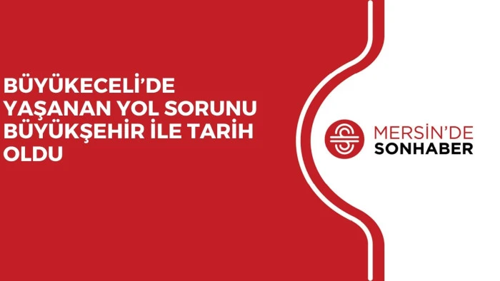 BÜYÜKECELİ’DE YAŞANAN YOL SORUNU BÜYÜKŞEHİR İLE TARİH OLDU