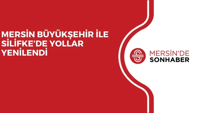 MERSİN BÜYÜKŞEHİR İLE SİLİFKE’DE YOLLAR YENİLENDİ