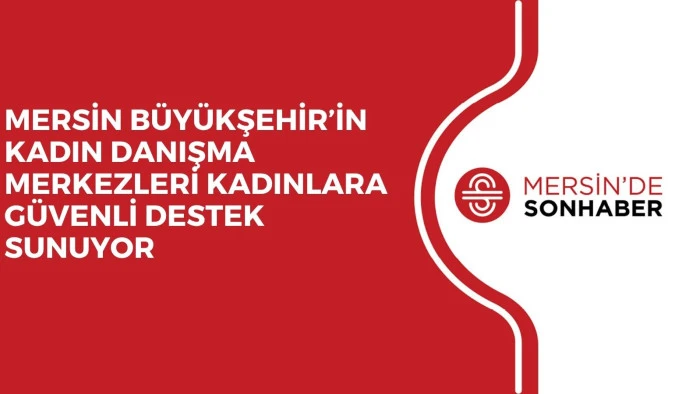 MERSİN B&Uuml;Y&Uuml;KŞEHİR&rsquo;İN KADIN DANIŞMA MERKEZLERİ KADINLARA G&Uuml;VENLİ DESTEK SUNUYOR 