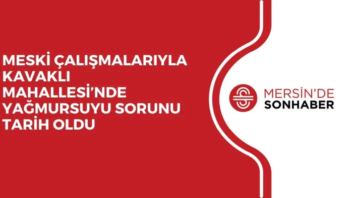 MESKİ &Ccedil;ALIŞMALARIYLA KAVAKLI MAHALLESİ&rsquo;NDE YAĞMURSUYU SORUNU TARİH OLDU
