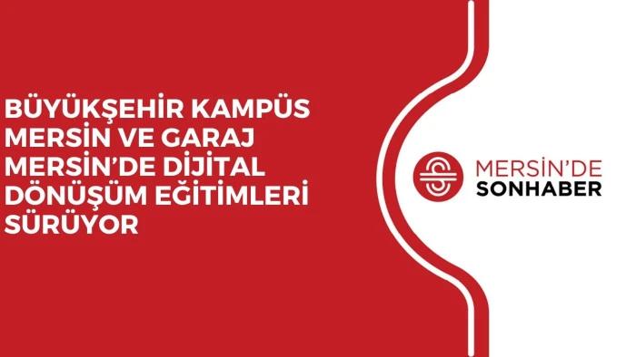 B&Uuml;Y&Uuml;KŞEHİR KAMP&Uuml;S MERSİN VE GARAJ MERSİN&rsquo;DE DİJİTAL D&Ouml;N&Uuml;Ş&Uuml;M EĞİTİMLERİ S&Uuml;R&Uuml;YOR