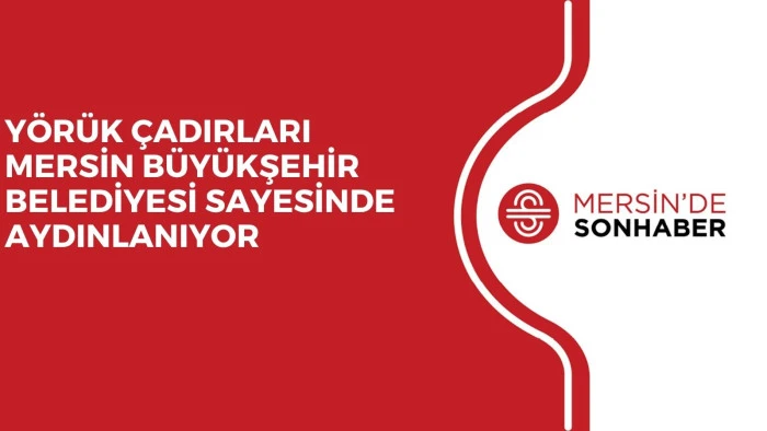 Y&Ouml;R&Uuml;K &Ccedil;ADIRLARI MERSİN B&Uuml;Y&Uuml;KŞEHİR BELEDİYESİ SAYESİNDE AYDINLANIYOR