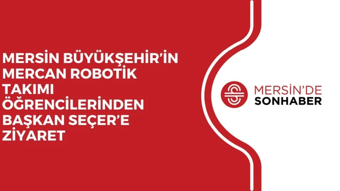 MERSİN B&Uuml;Y&Uuml;KŞEHİR&rsquo;İN MERCAN ROBOTİK TAKIMI &Ouml;ĞRENCİLERİNDEN BAŞKAN SE&Ccedil;ER&rsquo;E ZİYARET