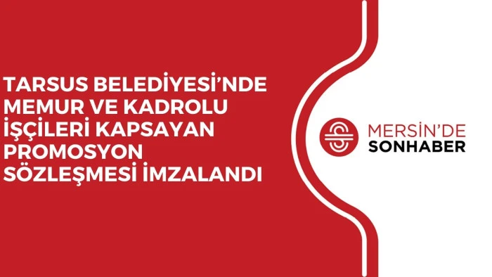 TARSUS BELEDİYESİ&rsquo;NDE MEMUR VE KADROLU İŞ&Ccedil;İLERİ KAPSAYAN PROMOSYON S&Ouml;ZLEŞMESİ İMZALANDI