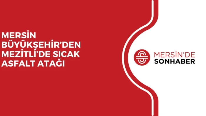 MERSİN BÜYÜKŞEHİR’DEN MEZİTLİ’DE SICAK ASFALT ATAĞI 