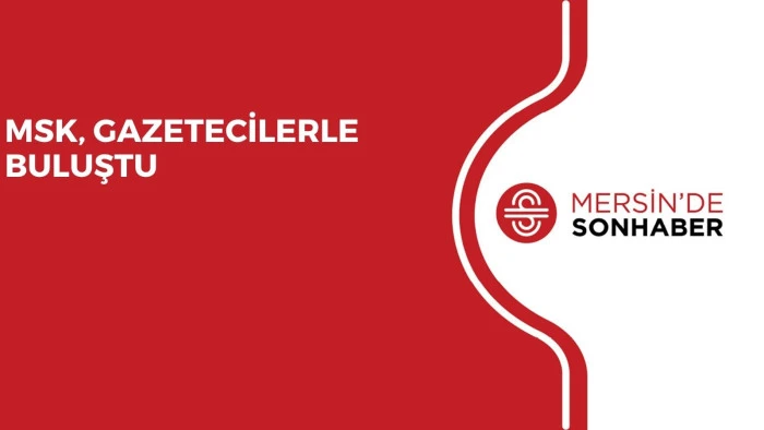 MSK, GAZETECİLERLE BULUŞTU