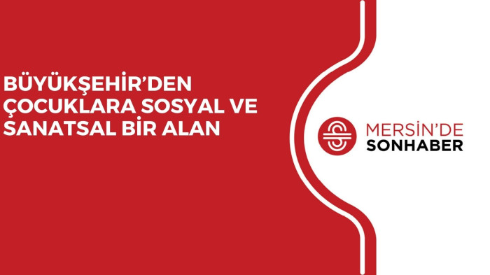 BÜYÜKŞEHİR’DEN ÇOCUKLARA SOSYAL VE SANATSAL BİR ALAN