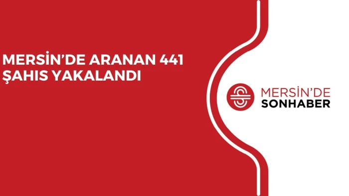 MERSİN’DE ARANAN 441 ŞAHIS YAKALANDI