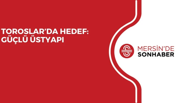 TOROSLAR&rsquo;DA HEDEF: G&Uuml;&Ccedil;L&Uuml; &Uuml;STYAPI