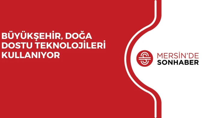 BÜYÜKŞEHİR, DOĞA DOSTU TEKNOLOJİLERİ KULLANIYOR