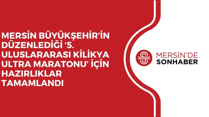 MERSİN B&Uuml;Y&Uuml;KŞEHİR&rsquo;İN D&Uuml;ZENLEDİĞİ &lsquo;5. ULUSLARARASI KİLİKYA ULTRA MARATONU&rsquo; İ&Ccedil;İN HAZIRLIKLAR TAMAMLANDI 
