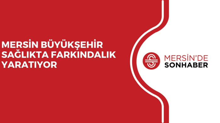 MERSİN BÜYÜKŞEHİR SAĞLIKTA FARKINDALIK YARATIYOR