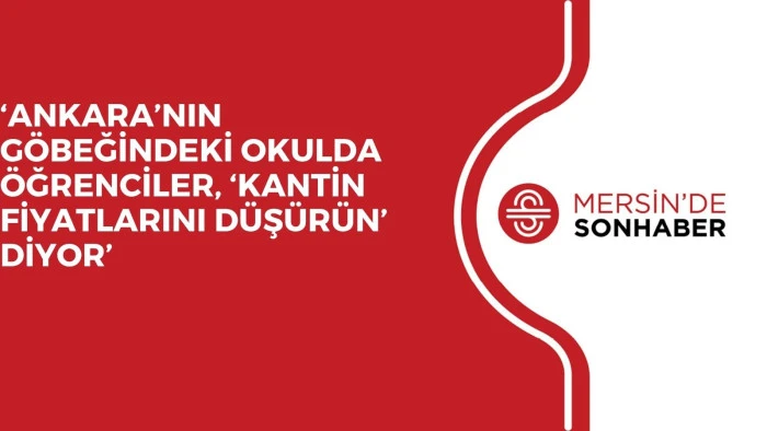 ‘ANKARA’NIN GÖBEĞİNDEKİ OKULDA ÖĞRENCİLER, ‘KANTİN FİYATLARINI DÜŞÜRÜN’ DİYOR’