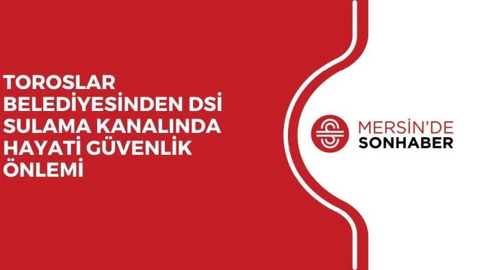 TOROSLAR BELEDİYESİNDEN DSİ SULAMA KANALINDA HAYATİ G&Uuml;VENLİK &Ouml;NLEMİ