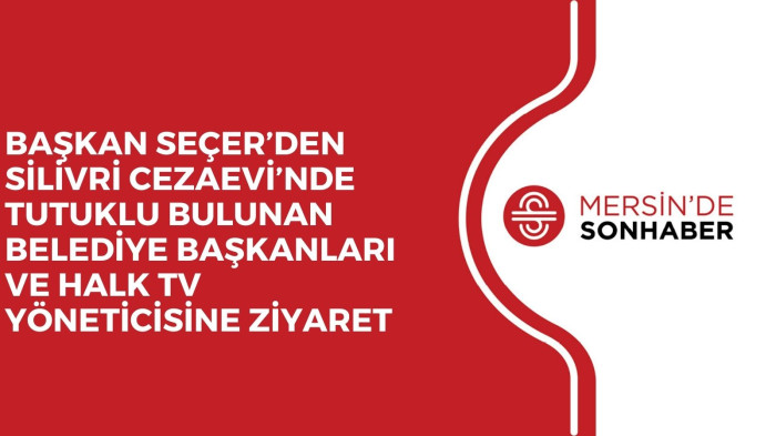BAŞKAN SEÇER’DEN SİLİVRİ CEZAEVİ’NDE TUTUKLU BULUNAN BELEDİYE BAŞKANLARI VE HALK TV YÖNETİCİSİNE ZİYARET