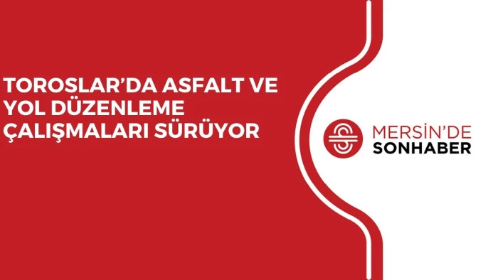 TOROSLAR’DA ASFALT VE YOL DÜZENLEME ÇALIŞMALARI SÜRÜYOR