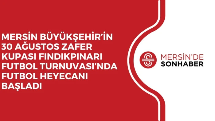 MERSİN B&Uuml;Y&Uuml;KŞEHİR&rsquo;İN 30 AĞUSTOS ZAFER KUPASI FINDIKPINARI FUTBOL TURNUVASI&rsquo;NDA FUTBOL HEYECANI BAŞLADI