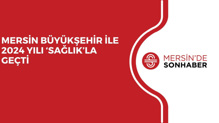 MERSİN BÜYÜKŞEHİR İLE 2024 YILI ‘SAĞLIK’LA GEÇTİ