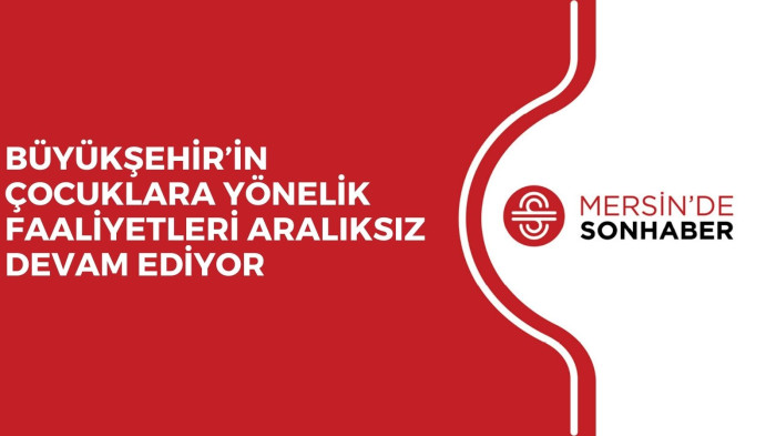 BÜYÜKŞEHİR’İN ÇOCUKLARA YÖNELİK FAALİYETLERİ ARALIKSIZ DEVAM EDİYOR 