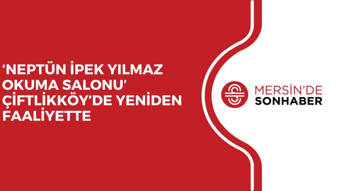 ‘NEPTÜN İPEK YILMAZ OKUMA SALONU’ ÇİFTLİKKÖY’DE YENİDEN FAALİYETTE