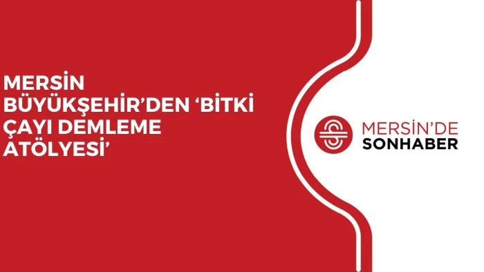 MERSİN B&Uuml;Y&Uuml;KŞEHİR&rsquo;DEN &lsquo;BİTKİ &Ccedil;AYI DEMLEME AT&Ouml;LYESİ&rsquo;