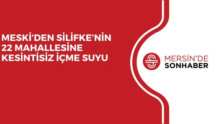 MESKİ&rsquo;DEN SİLİFKE&rsquo;NİN 22 MAHALLESİNE KESİNTİSİZ İ&Ccedil;ME SUYU