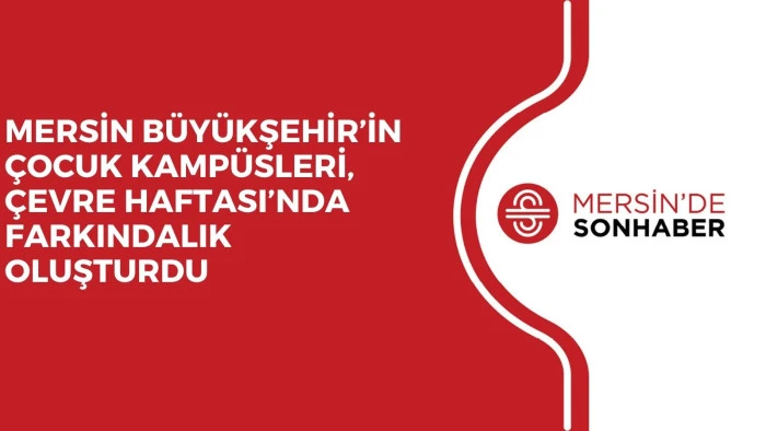 MERSİN B&Uuml;Y&Uuml;KŞEHİR&rsquo;İN &Ccedil;OCUK KAMP&Uuml;SLERİ, &Ccedil;EVRE HAFTASI&rsquo;NDA FARKINDALIK OLUŞTURDU